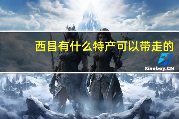 西昌有什么特产可以带走的