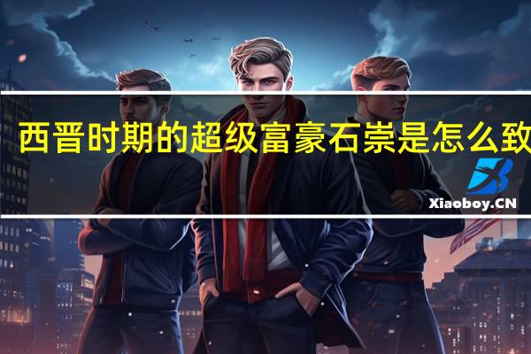 西晋时期的超级富豪石崇是怎么致富的
