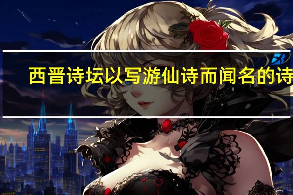 西晋诗坛以写游仙诗而闻名的诗人