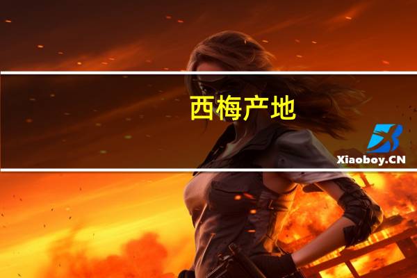 西梅产地（关于西梅产地的介绍）