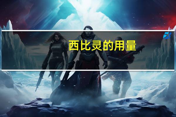 西比灵的用量(西比灵的用量)