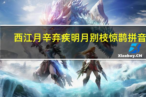 西江月辛弃疾明月别枝惊鹊拼音版（西江月辛弃疾明月别枝惊鹊）