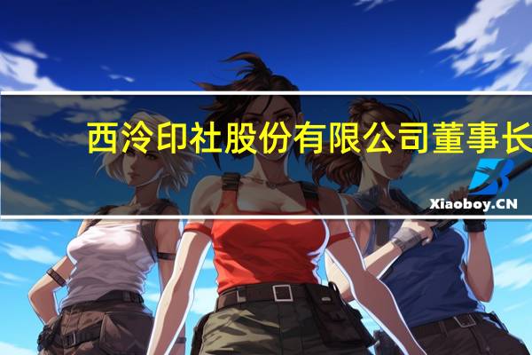 西泠印社股份有限公司董事长