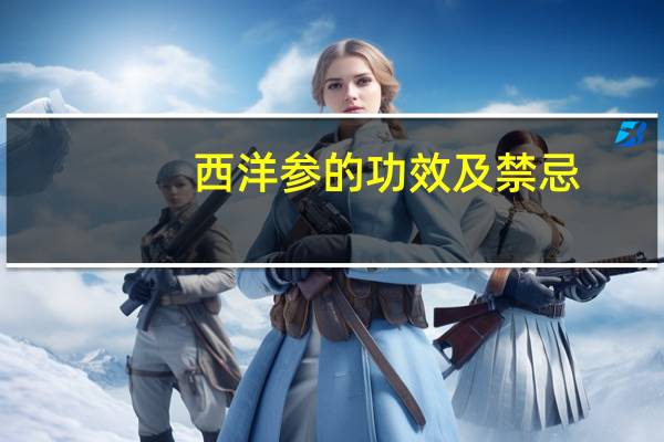 西洋参的功效及禁忌（西洋参功效与及禁忌）