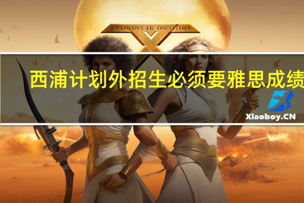 西浦计划外招生必须要雅思成绩么