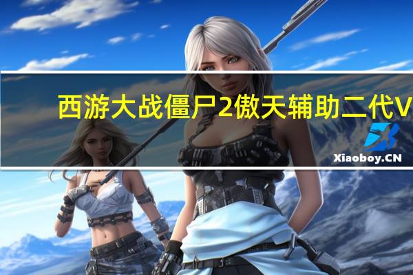 西游大战僵尸2傲天辅助二代 V1.9 官方最新版（西游大战僵尸2傲天辅助二代 V1.9 官方最新版功能简介）