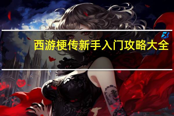 西游梗传新手入门攻略大全-西游梗传开局怎么玩