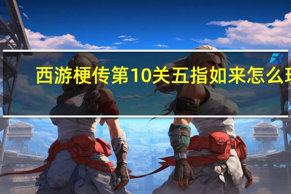 西游梗传第10关五指如来怎么玩-西游梗传第10关五指如来通关方法