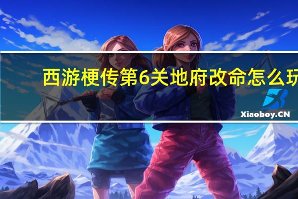 西游梗传第6关地府改命怎么玩-西游梗传第6关地府改命通关方法