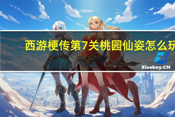 西游梗传第7关桃园仙姿怎么玩-西游梗传第7关桃园仙姿通关方法