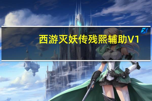 西游灭妖传残熙辅助 V1.6 绿色免费版（西游灭妖传残熙辅助 V1.6 绿色免费版功能简介）
