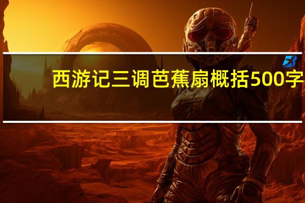 西游记三调芭蕉扇概括500字(西游记三调芭蕉扇概括)