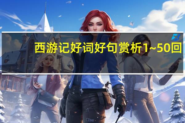 西游记好词好句赏析1~50回(西游记好词好句赏析)