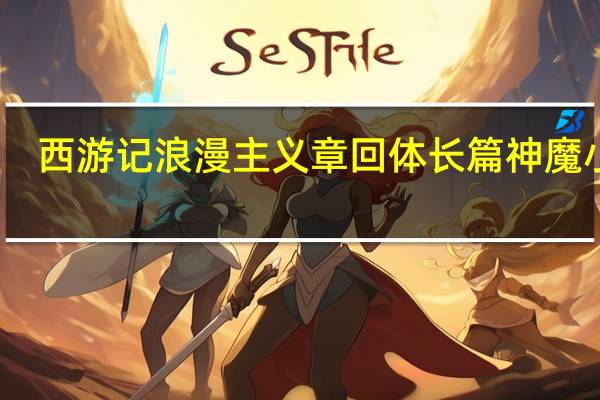 西游记浪漫主义章回体长篇神魔小说（西游记是一部长篇什么体神话小说）
