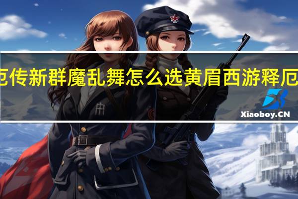 西游释厄传新群魔乱舞怎么选黄眉 西游释厄传之群魔乱舞