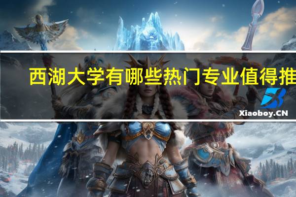 西湖大学有哪些热门专业值得推荐
