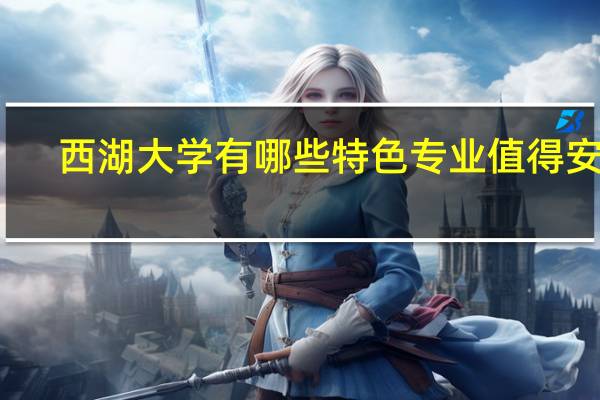 西湖大学有哪些特色专业值得安利