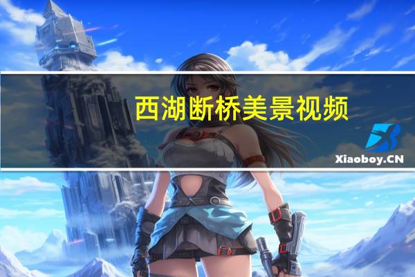 西湖断桥美景视频（西湖断桥）