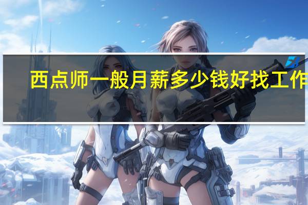 西点师一般月薪多少钱 好找工作吗