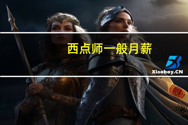 西点师一般月薪，学西点要多少钱学费，成比例吧