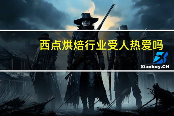 西点烘焙行业受人热爱吗