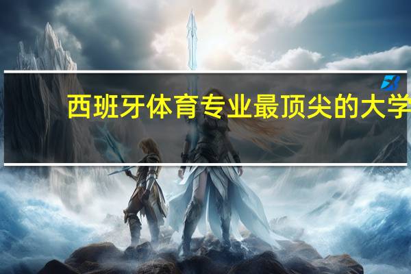 西班牙体育专业最顶尖的大学