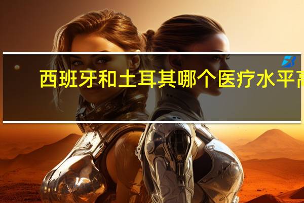 西班牙和土耳其哪个医疗水平高