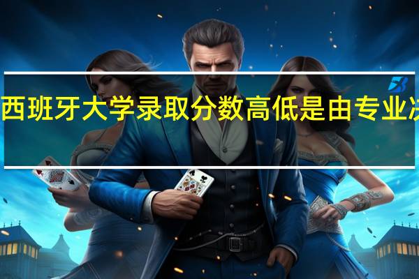 西班牙大学录取分数高低是由专业决定的