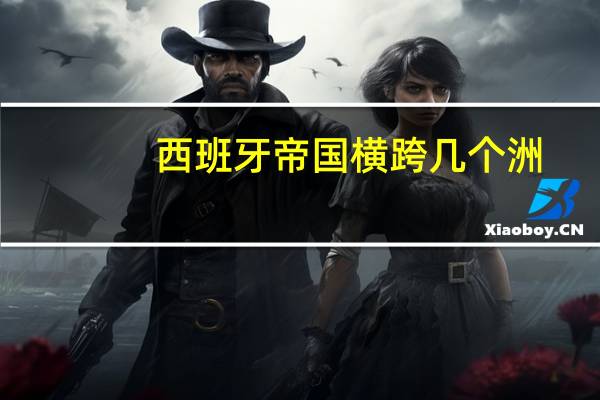 西班牙帝国横跨几个洲