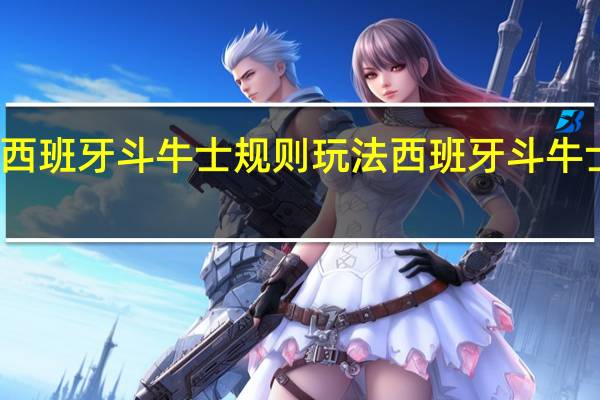 西班牙斗牛士规则玩法 西班牙斗牛士舞蹈