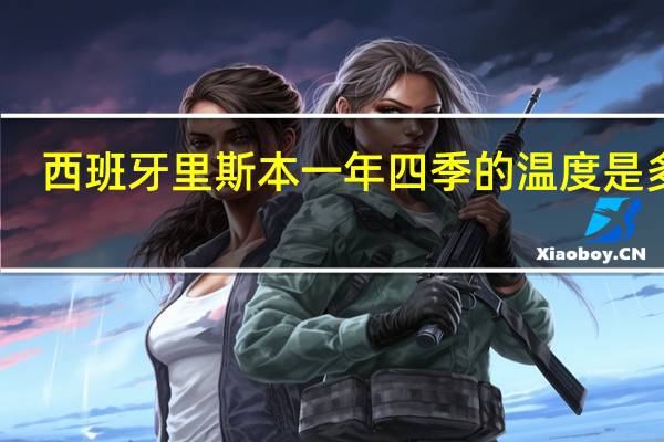 西班牙里斯本一年四季的温度是多少