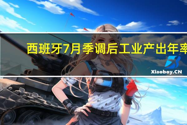 西班牙7月季调后工业产出年率 -1.8%预期-2.00%前值-3.00%