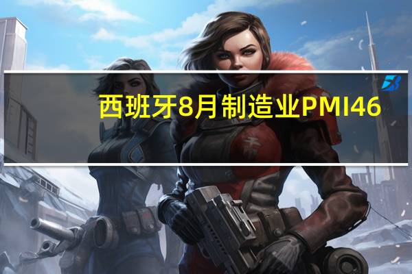 西班牙8月制造业PMI 46.5预期48.8前值47.8