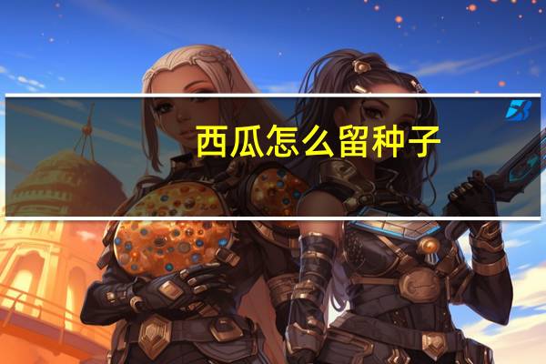 西瓜怎么留种子
