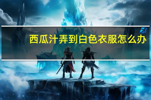 西瓜汁弄到白色衣服怎么办