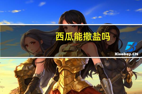 西瓜能撒盐吗（西瓜撒盐的功效）