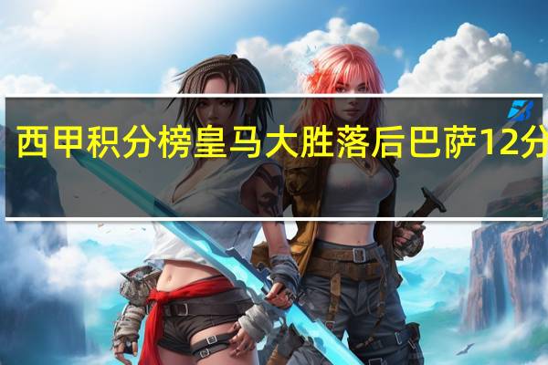 西甲积分榜皇马大胜落后巴萨12分 西甲-皇马6-0大胜本泽马7分钟戴帽阿扎尔送助攻