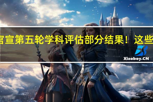 西电官宣第五轮学科评估部分结果！这些学科有进步