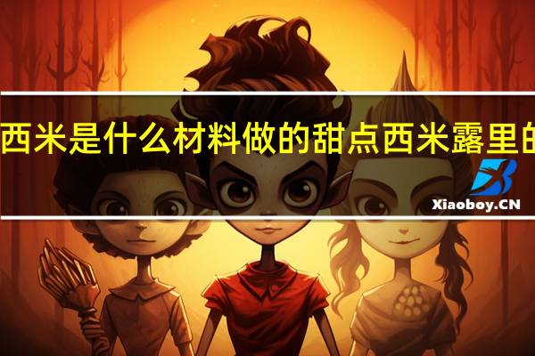 西米是什么材料做的 甜点西米露里的西米
