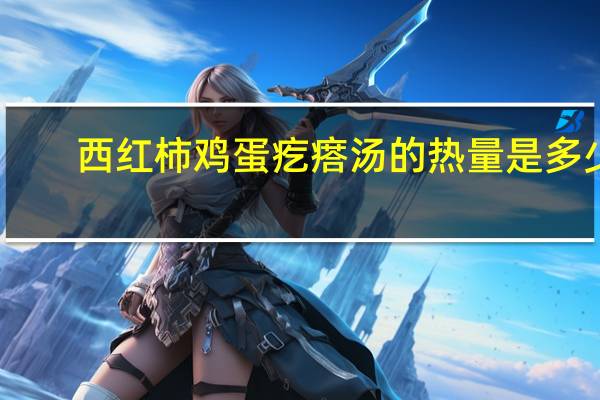 西红柿鸡蛋疙瘩汤的热量是多少