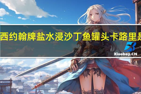 西约翰牌 盐水浸沙丁鱼罐头卡路里是多少