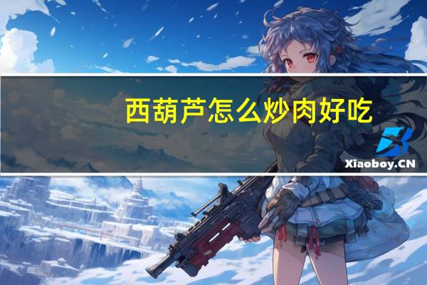 西葫芦怎么炒肉好吃（西葫芦怎么炒才好吃）