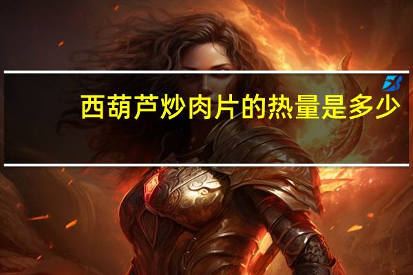西葫芦炒肉片的热量是多少