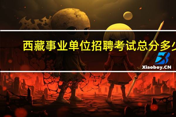 西藏事业单位招聘考试总分多少