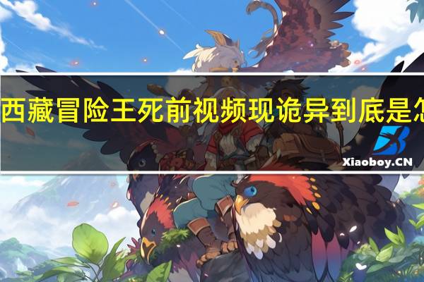 西藏冒险王死前视频现诡异 到底是怎样的