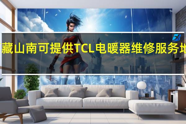 西藏山南可提供TCL电暖器维修服务地址在哪