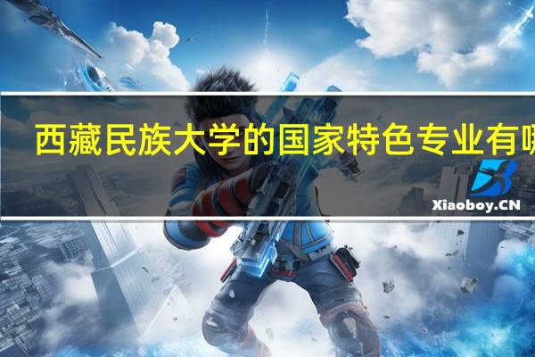 西藏民族大学的国家特色专业有哪些