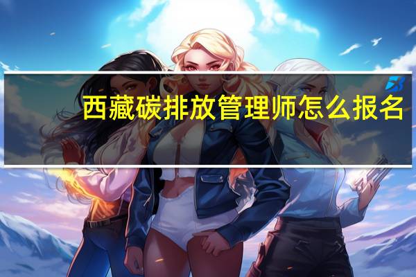 西藏碳排放管理师怎么报名