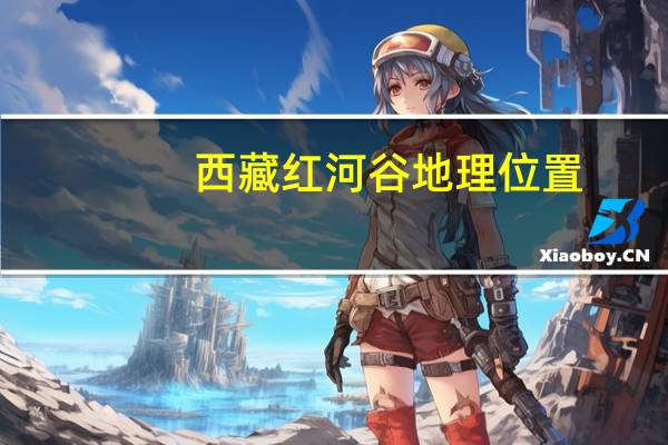 西藏红河谷 地理位置