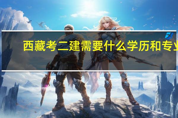 西藏考二建需要什么学历和专业